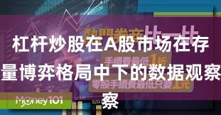 杠杆炒股在A股市场在存量博弈格局中下的数据观察
