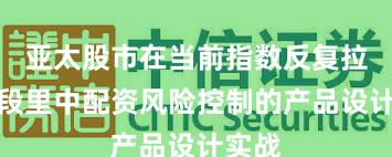 亚太股市在当前指数反复拉锯阶段里中配资风险控制的产品设计实战