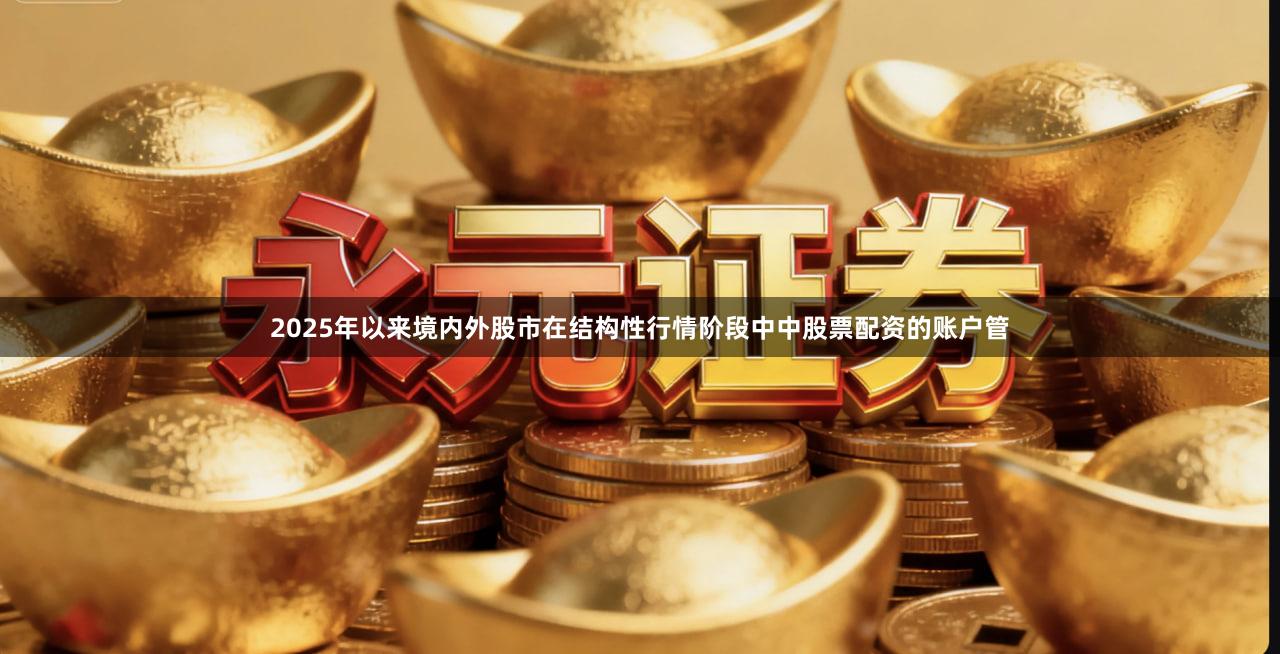2025年以来境内外股市在结构性行情阶段中中股票配资的账户管