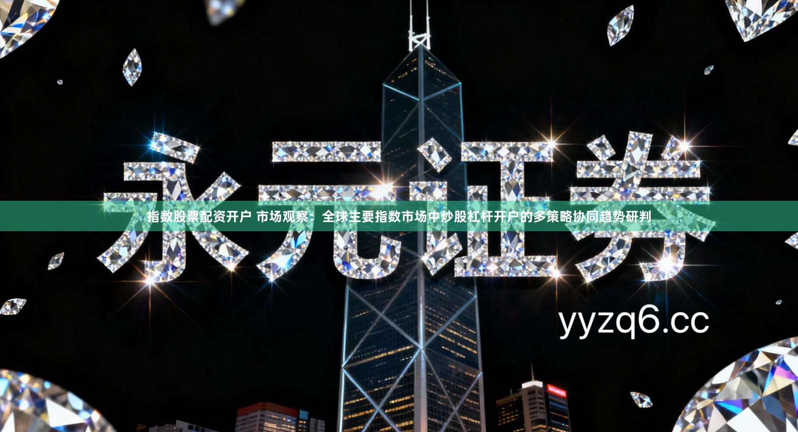 指数股票配资开户 市场观察：全球主要指数市场中炒股杠杆开户的多策略协同趋势研判