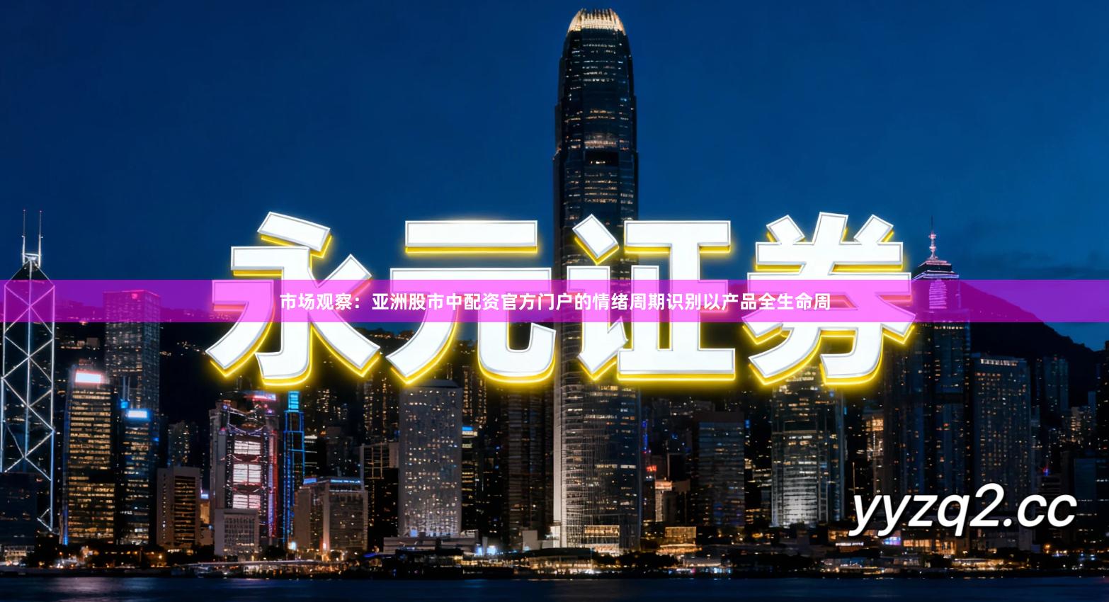 市场观察：亚洲股市中配资官方门户的情绪周期识别以产品全生命周