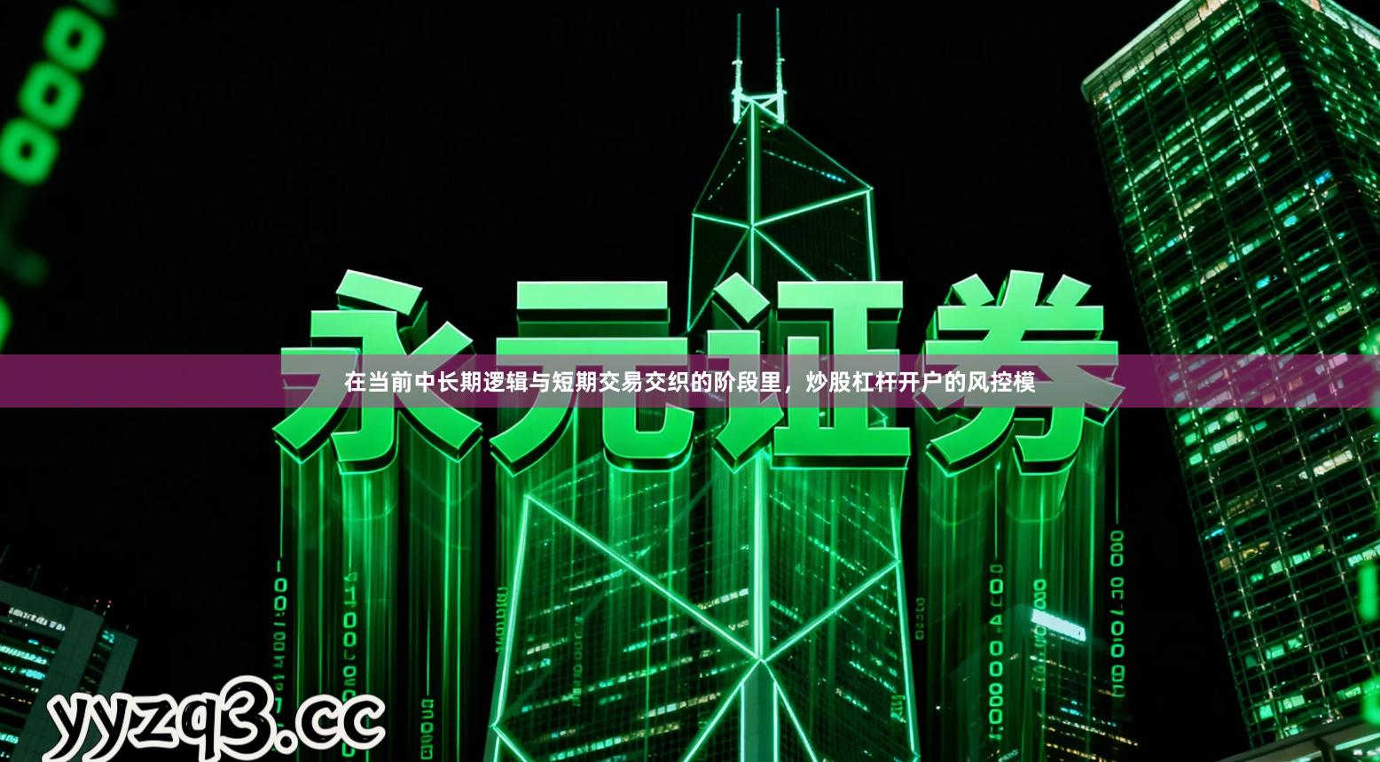 在当前中长期逻辑与短期交易交织的阶段里，炒股杠杆开户的风控模