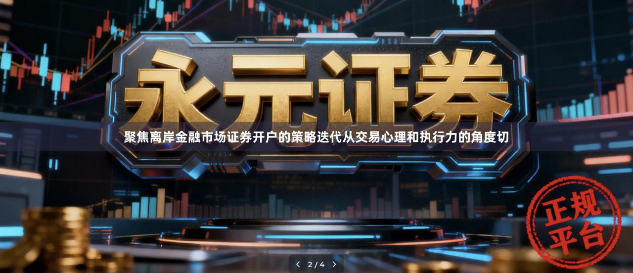 聚焦离岸金融市场证券开户的策略迭代从交易心理和执行力的角度切