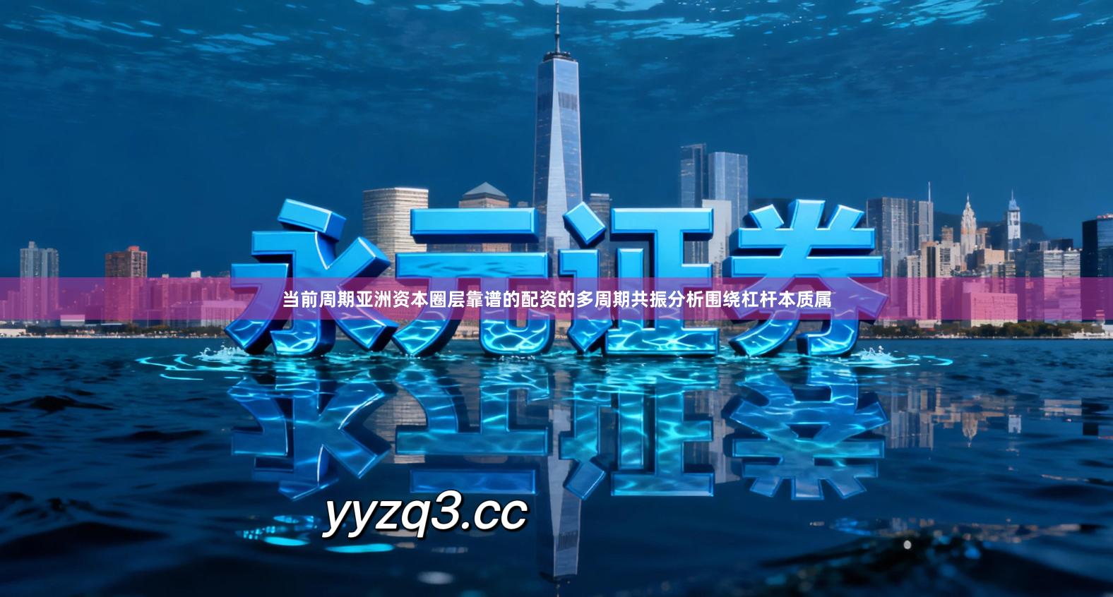 当前周期亚洲资本圈层靠谱的配资的多周期共振分析围绕杠杆本质属