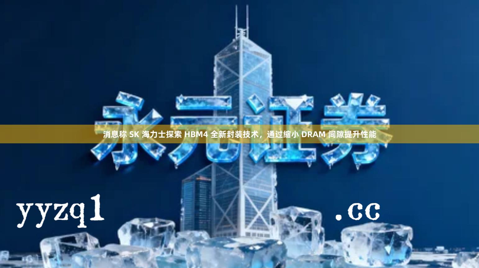 消息称 SK 海力士探索 HBM4 全新封装技术，通过缩小 DRAM 间隙提升性能