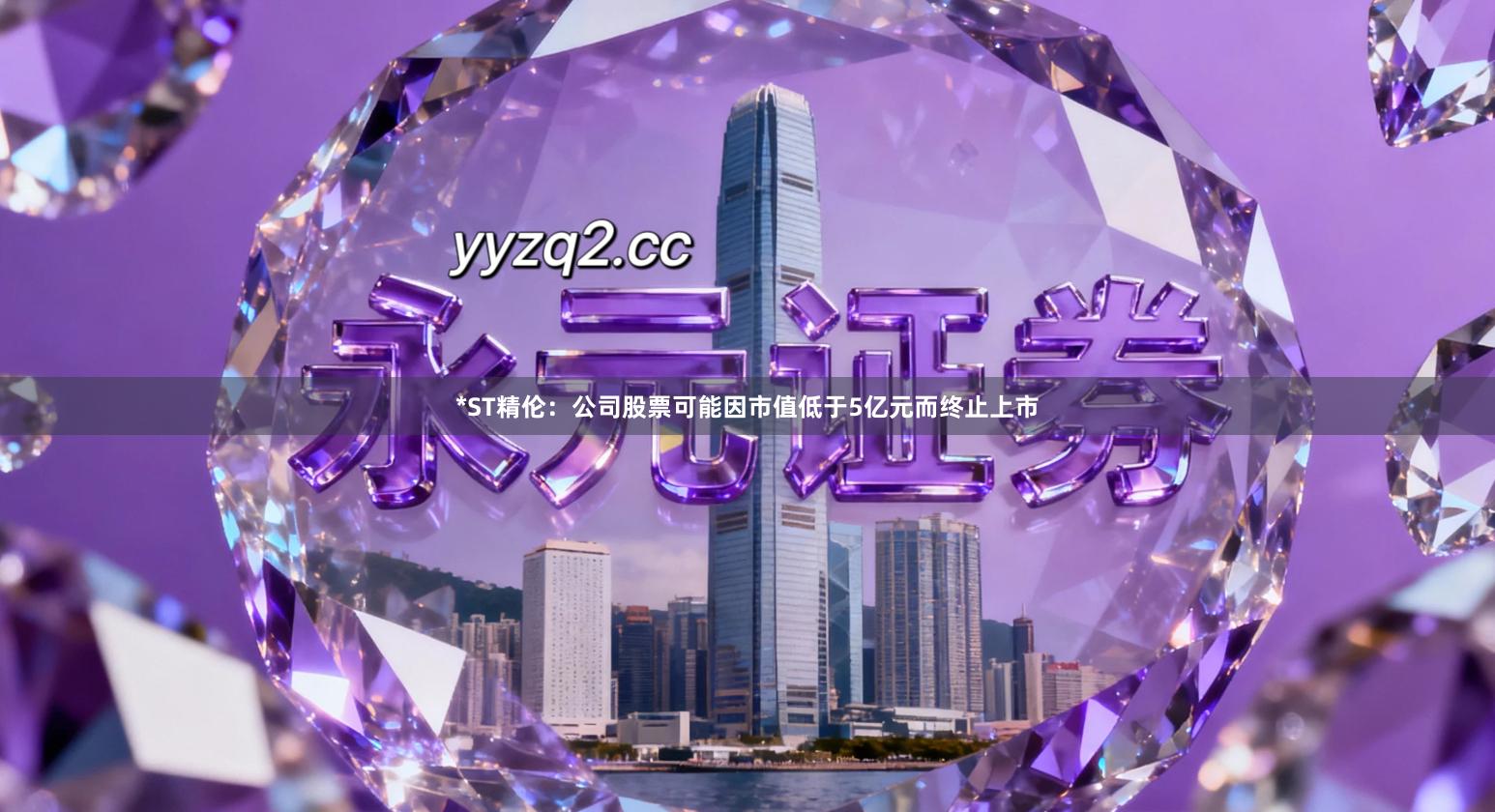 *ST精伦：公司股票可能因市值低于5亿元而终止上市